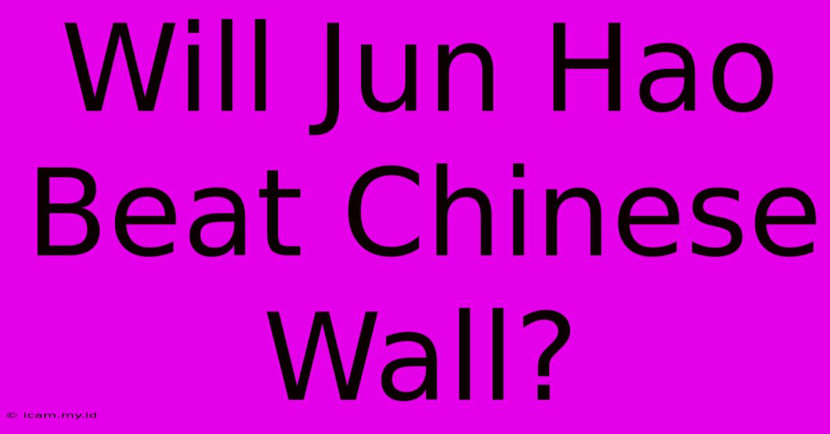 Will Jun Hao Beat Chinese Wall?