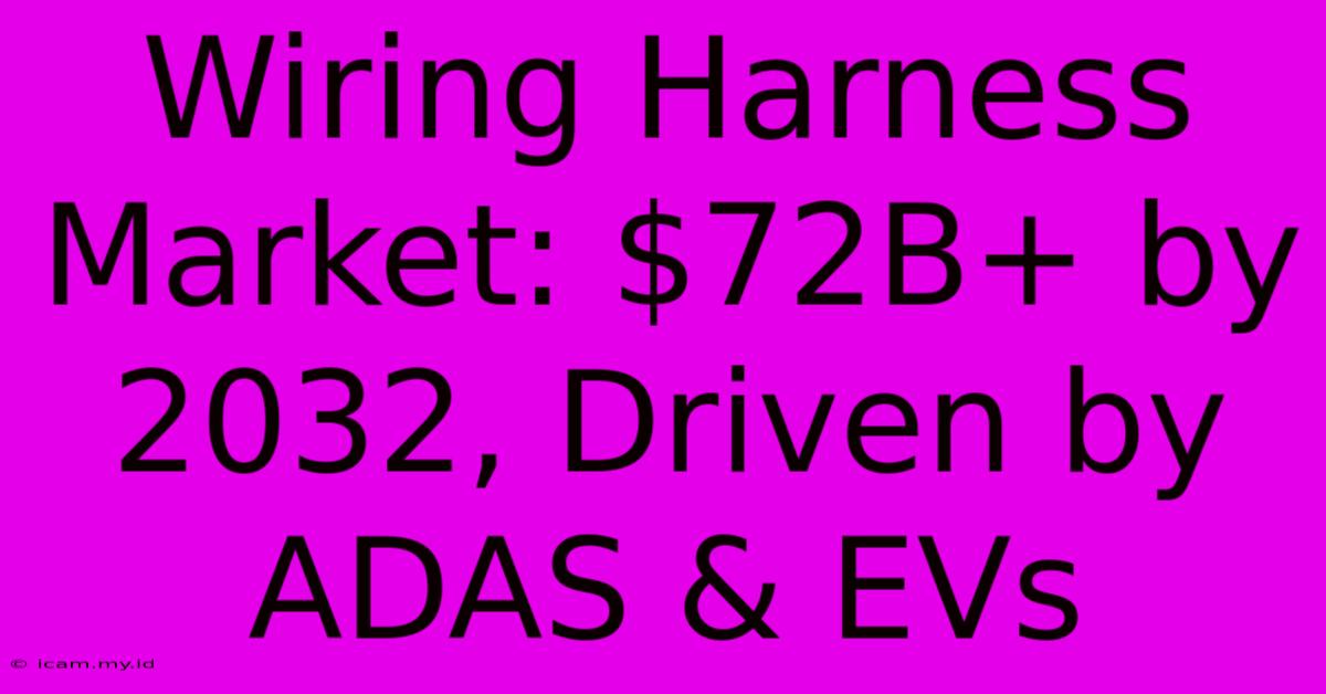 Wiring Harness Market: $72B+ By 2032, Driven By ADAS & EVs