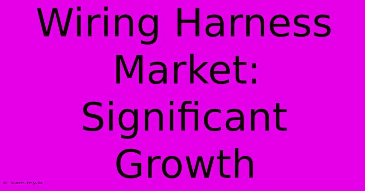 Wiring Harness Market: Significant Growth