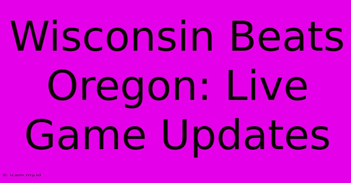 Wisconsin Beats Oregon: Live Game Updates