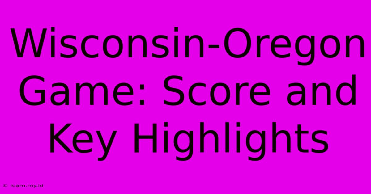 Wisconsin-Oregon Game: Score And Key Highlights