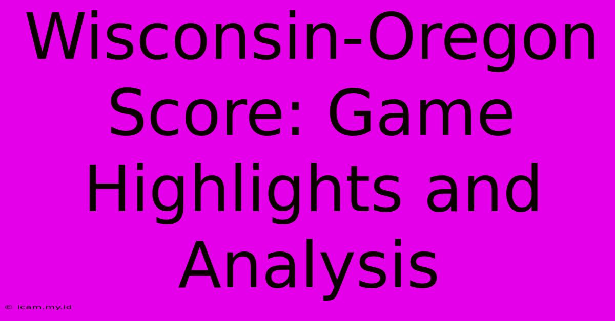 Wisconsin-Oregon Score: Game Highlights And Analysis