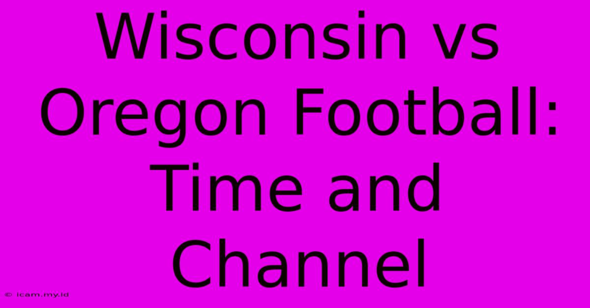 Wisconsin Vs Oregon Football: Time And Channel