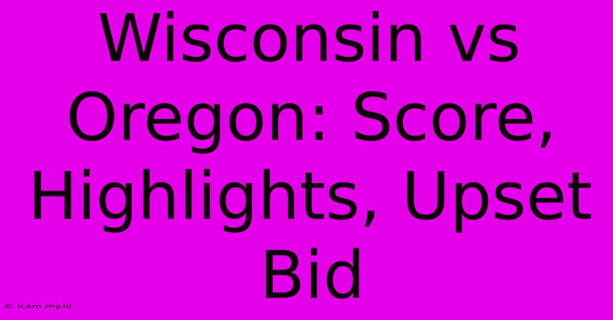 Wisconsin Vs Oregon: Score, Highlights, Upset Bid