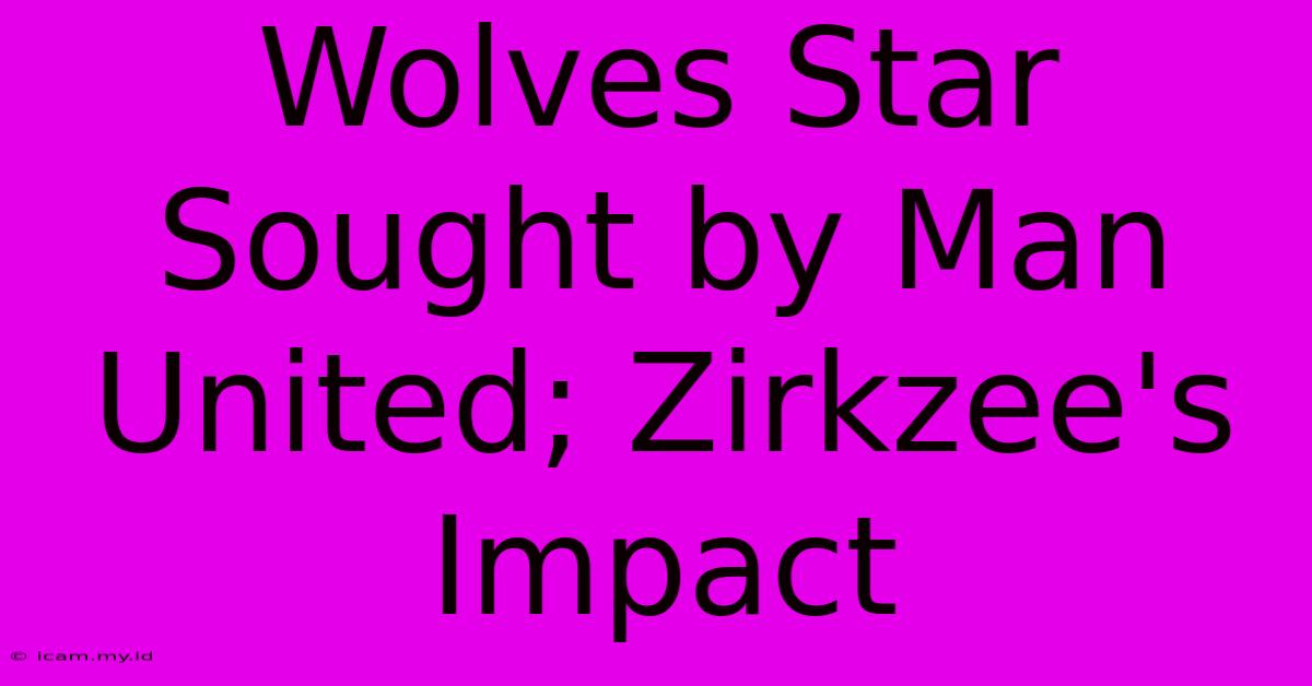 Wolves Star Sought By Man United; Zirkzee's Impact