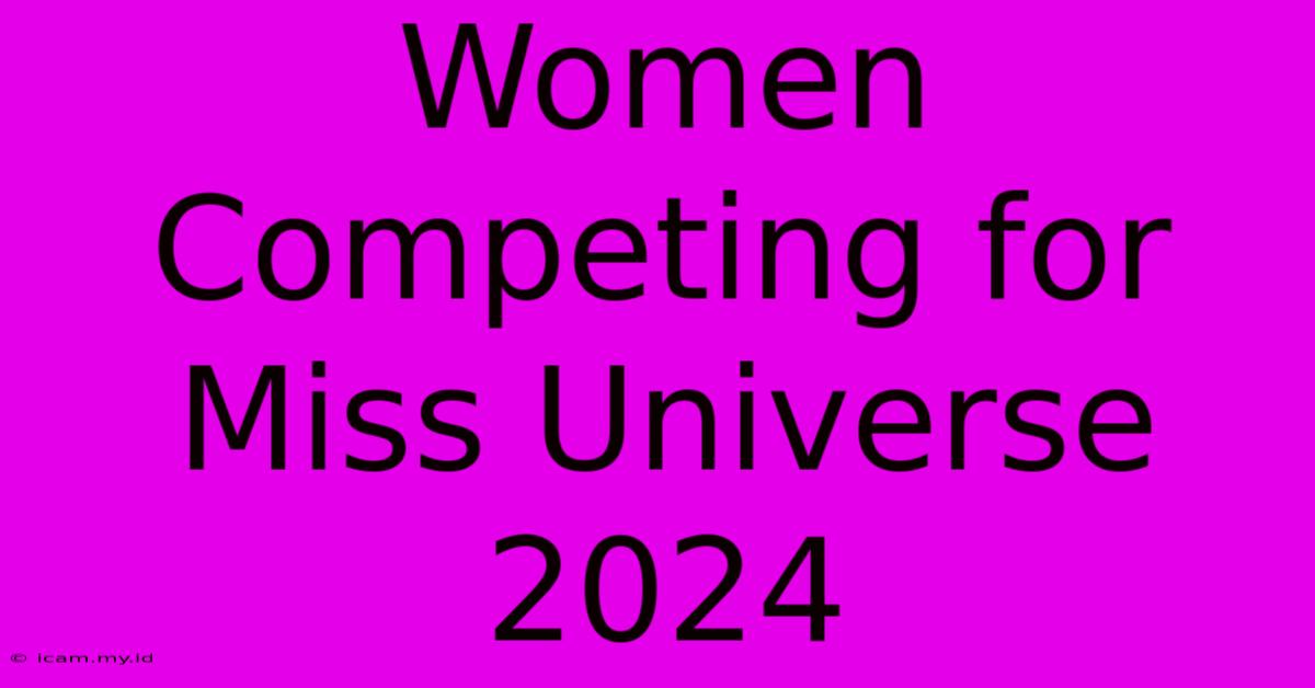 Women Competing For Miss Universe 2024