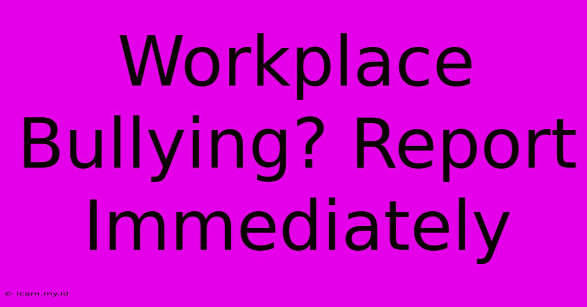 Workplace Bullying? Report Immediately