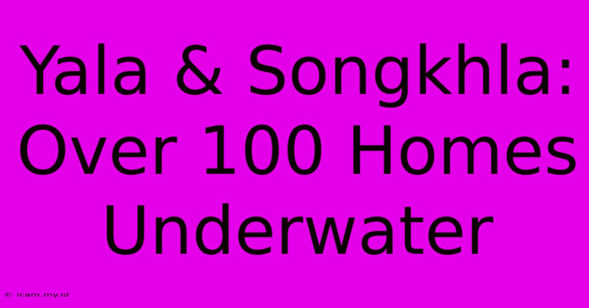 Yala & Songkhla: Over 100 Homes Underwater