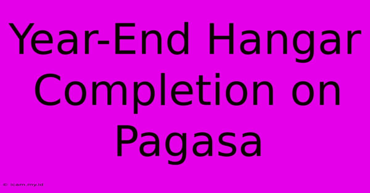 Year-End Hangar Completion On Pagasa