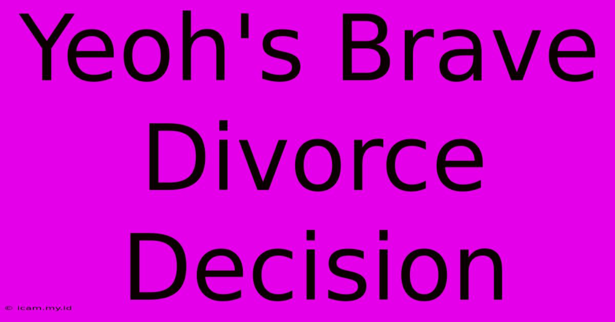 Yeoh's Brave Divorce Decision