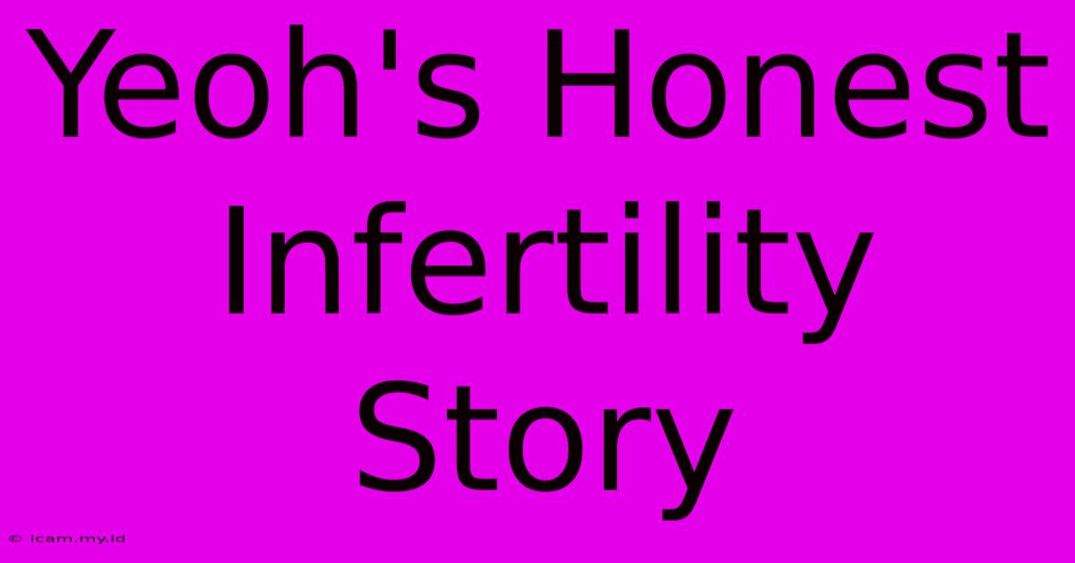 Yeoh's Honest Infertility Story