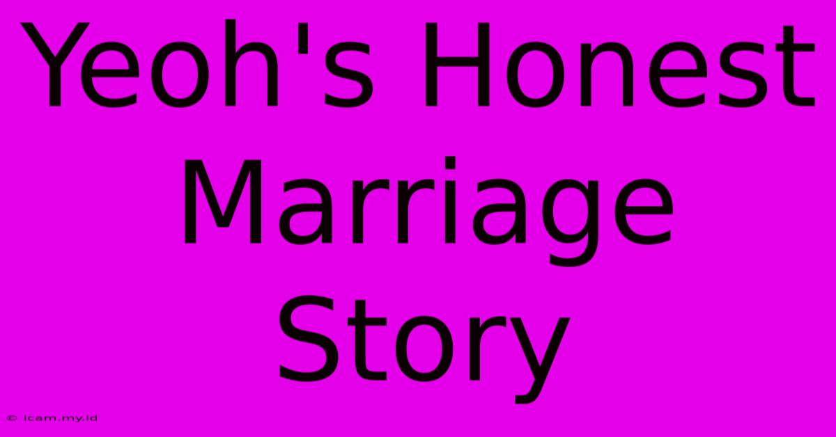 Yeoh's Honest Marriage Story