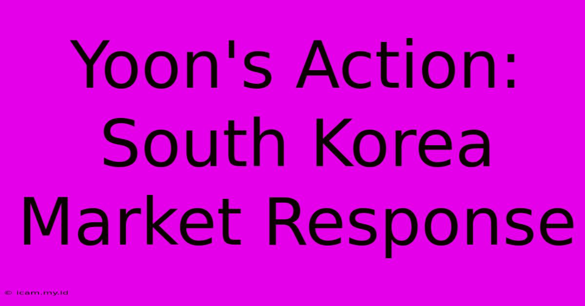 Yoon's Action: South Korea Market Response